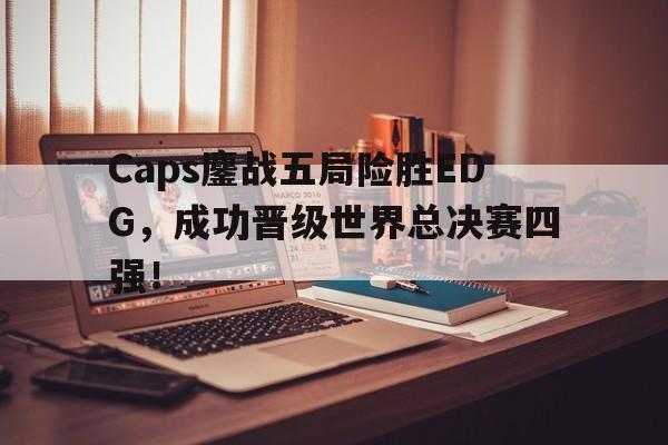 金年会足球官网-Caps鏖战五局险胜EDG，成功晋级世界总决赛四强！