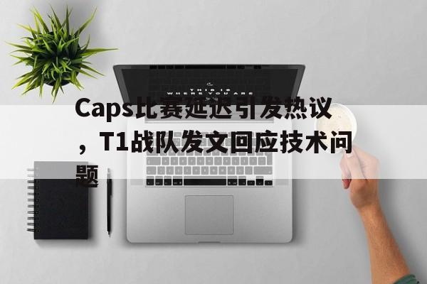 金年会app下载-金年会app官方版-Caps比赛延迟引发热议，T1战队发文回应技术问题