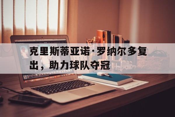 克里斯蒂亚诺·罗纳尔多复出，助力球队夺冠